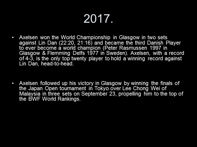 2017. Axelsen won the World Championship in Glasgow in two sets against Lin Dan